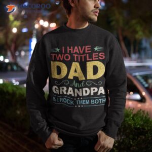 s i have two titles dad amp grandpa funny fathers day birthday shirt sweatshirt