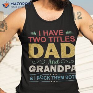 s i have two titles dad amp grandpa funny fathers day birthday shirt tank top 3