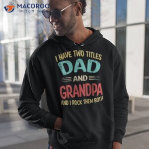 s i have two titles dad and grandpa funny father s day gift shirt hoodie 1