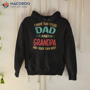 s i have two titles dad and grandpa funny father s day gift shirt hoodie