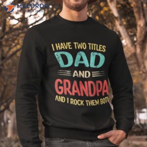 s i have two titles dad and grandpa funny father s day gift shirt sweatshirt