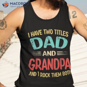 s i have two titles dad and grandpa funny father s day gift shirt tank top 3