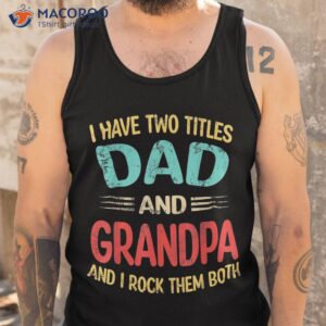 s i have two titles dad and grandpa funny father s day gift shirt tank top