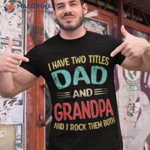 s i have two titles dad and grandpa funny father s day gift shirt tshirt 1