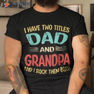 s i have two titles dad and grandpa funny father s day gift shirt tshirt