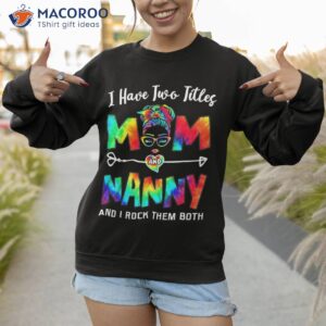 s i have two titles mom and nanny mother s day gifts shirt sweatshirt 1