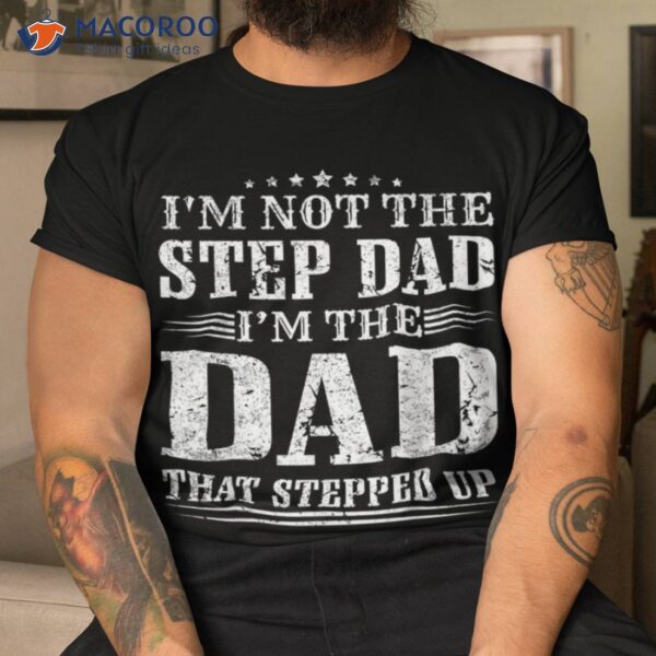 S I’m Not The Step Dad That Stepped Up Father Shirt