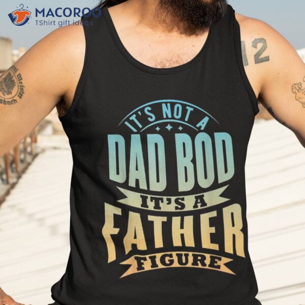 S It’s Not A Dad Bod Father Figure Father’s Day Funny Shirt