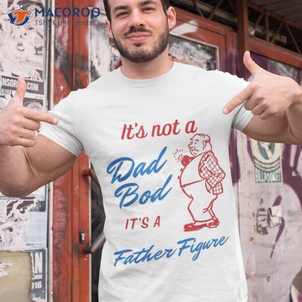 S It’s Not A Dad Bod Father Figure Funny Fathers Day Shirt