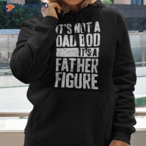 s it s not a dad bod father figure shirt hoodie