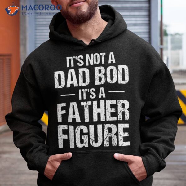 S Its Not A Dad Bod It’s Father Figure Fathers Day Funny Shirt