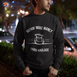 s nothin more manly than haulage funny trucker shirt sweatshirt