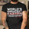 S World’s Greatest Farter I Mean Father Fathers Day Shirt