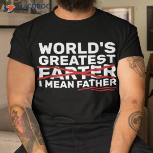 s world s greatest farter i mean father fathers day shirt tshirt