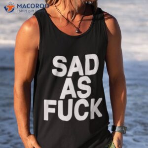 sad as fuck shirt tank top