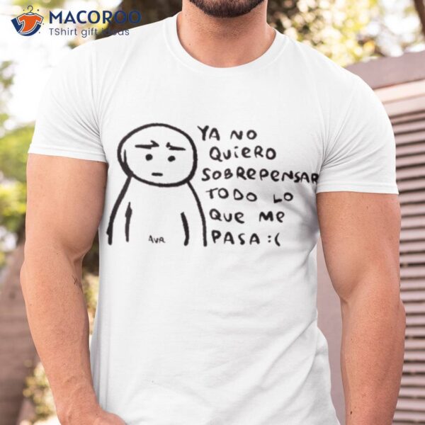 Sad Ya No Quiero Sobrepensar To Do Lo Que Me Pasa Shirt