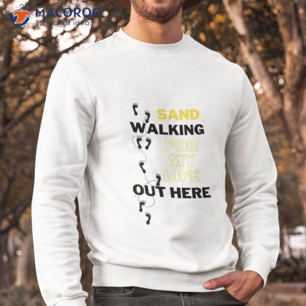 Sandwalking For My Life Out Here Shirt