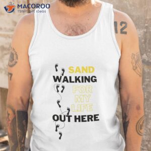 sandwalking for my life out here shirt tank top