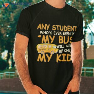 school bus any student whos ever been in my bus will always be one of my kids shirt tshirt