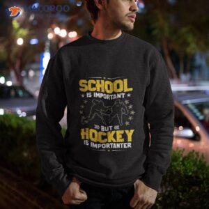 school is important but hockey is importanter hockey shirt sweatshirt