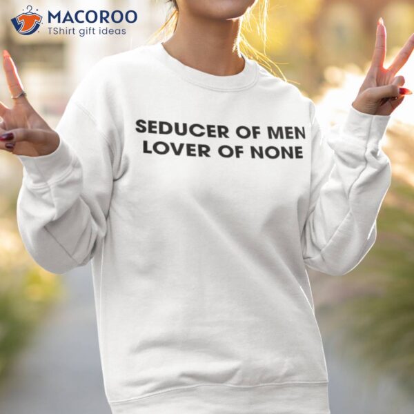 Seducer Of Men Lover Of None Shirt