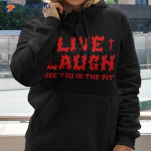 see you in the pit live laugh shirt hoodie