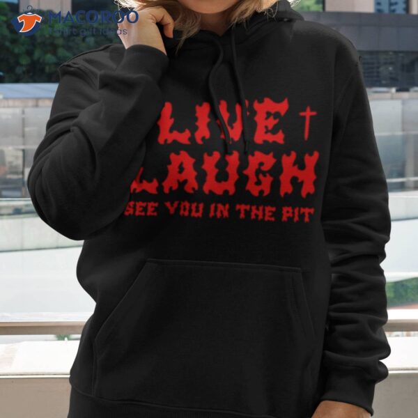 See You In The Pit Live Laugh Shirt