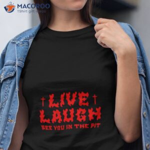 see you in the pit live laugh shirt tshirt