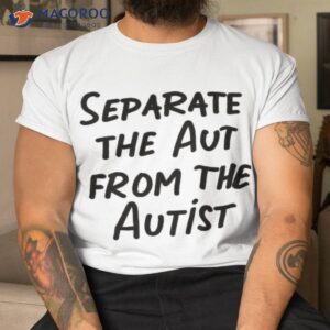 separate the aut from the autist shirt tshirt