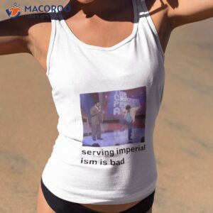 Serving Imperialism Is Bad Shirt