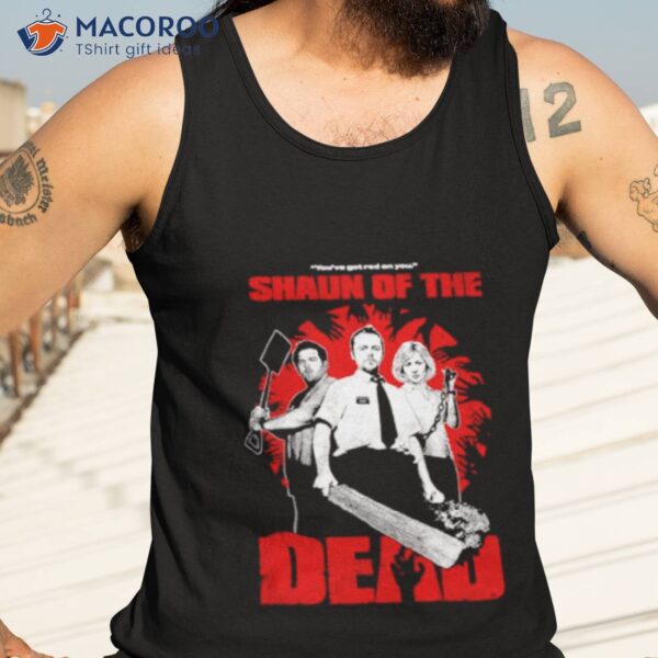 Shaun Of The Dead You’ve Got Red On You Shirt