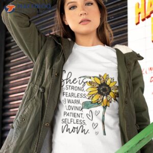 she is strong fearless warm loving patient selfless mom sunflower shirt tshirt 2