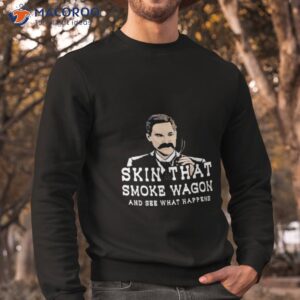 skin that smoke wagon and see what happens shirt 2 sweatshirt