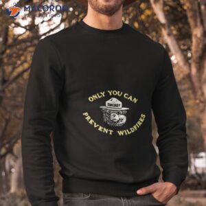 smokey bear only you can prevent wildfires shirt sweatshirt