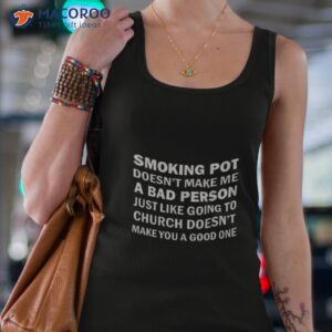smoking pot doesnt make me a bad person just like going to church doesnt make you a good one shirt tank top 4