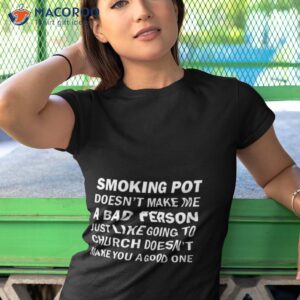 smoking pot doesnt make me a bad person just like going to church doesnt make you a good one shirt tshirt 1