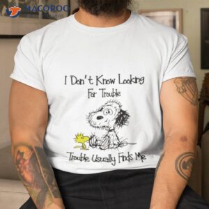 snoopy i dont looking for trouble trouble usually finds me t shirt tshirt