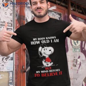 snoopy my body knows how old i am but my mind refuses to believe it shirt 2 tshirt 1