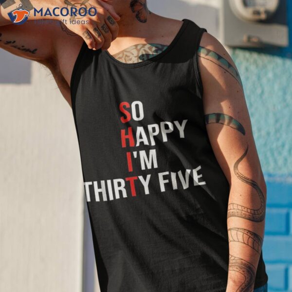 So Happy I’m Thirty Five Funny 35 Years Old 35th Birthday Shirt