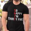 So Happy I’m Thirty Five Funny 35 Years Old 35th Birthday Shirt