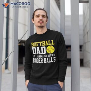 softball dad like a baseball but with bigger balls father s shirt sweatshirt 1