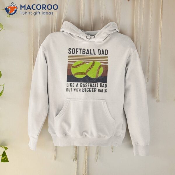 Softball Dad Like A Baseball Dad But With Bigger Balls Vintage Father’s Day Shirt