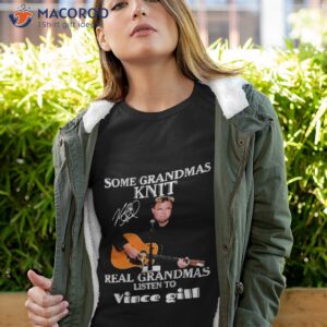 Some Grandmas Knit Signature Real Grandmas Listen To Vince Gill Shirt
