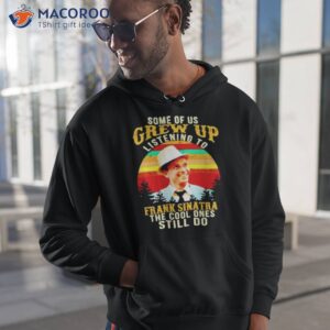 Some Of Us Grew Up Listening To Frank Sinatra The Cool Ones Still Do Vintage Shirt