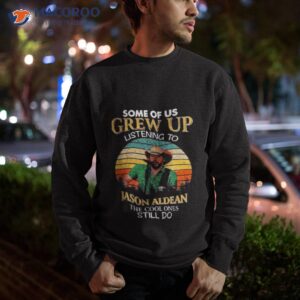 some of us grew up listening to jason aldean the cool ones still do shirt sweatshirt