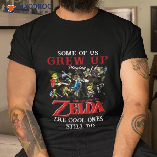 Some Of Us Grew Up Playing The Legend Of Zelda The Cool Ones Still Do 2023 Shirt