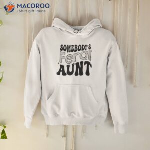 somebodys feral aunt shirt hoodie