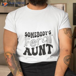 somebodys feral aunt shirt tshirt