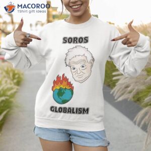 soros globalism burn the earth down george soros shirt sweatshirt 1