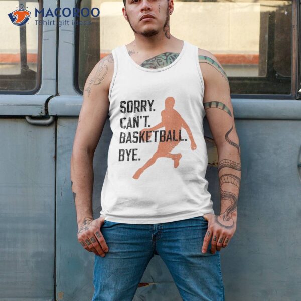 Sorry Can’t Basketball Bye Funny Vintage Sarcasm Shirt